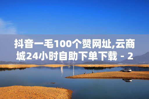 抖音一毛100个赞网址,云商城24小时自助下单下载 - 24小时秒单业务平台免费 - 快手怎么引流推广